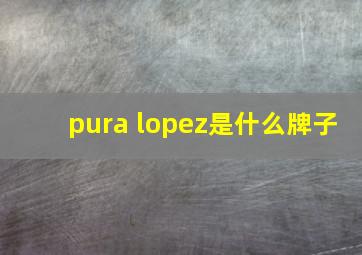 pura lopez是什么牌子